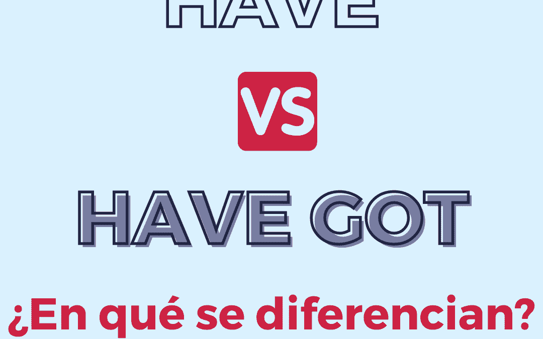HAVE vs HAVE GOT ¿En qué se diferencian?